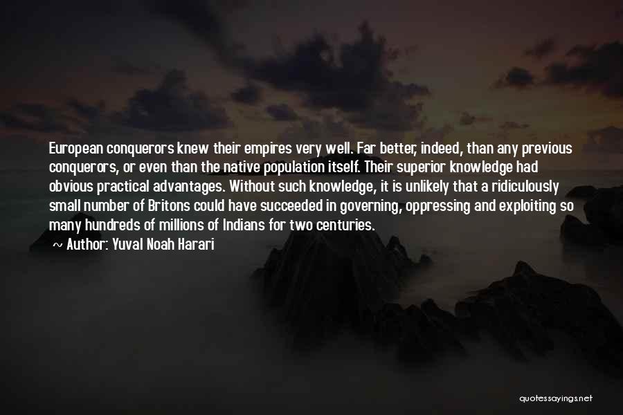 Yuval Noah Harari Quotes: European Conquerors Knew Their Empires Very Well. Far Better, Indeed, Than Any Previous Conquerors, Or Even Than The Native Population