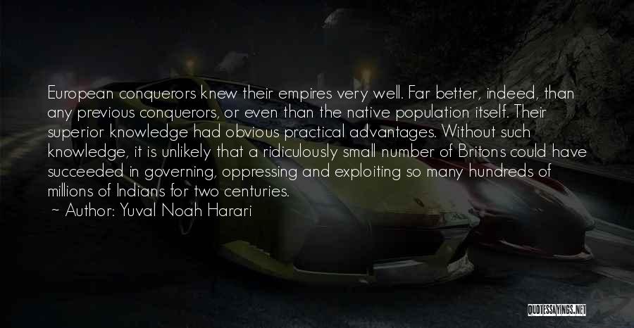 Yuval Noah Harari Quotes: European Conquerors Knew Their Empires Very Well. Far Better, Indeed, Than Any Previous Conquerors, Or Even Than The Native Population