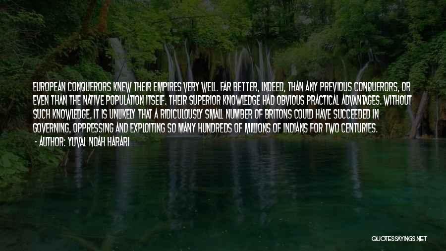 Yuval Noah Harari Quotes: European Conquerors Knew Their Empires Very Well. Far Better, Indeed, Than Any Previous Conquerors, Or Even Than The Native Population