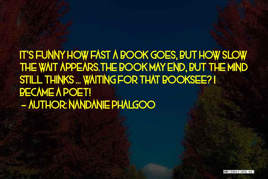 Nandanie Phalgoo Quotes: It's Funny How Fast A Book Goes, But How Slow The Wait Appears.the Book May End, But The Mind Still