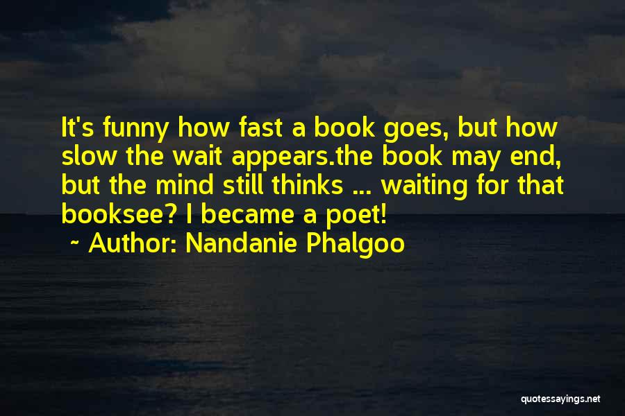 Nandanie Phalgoo Quotes: It's Funny How Fast A Book Goes, But How Slow The Wait Appears.the Book May End, But The Mind Still