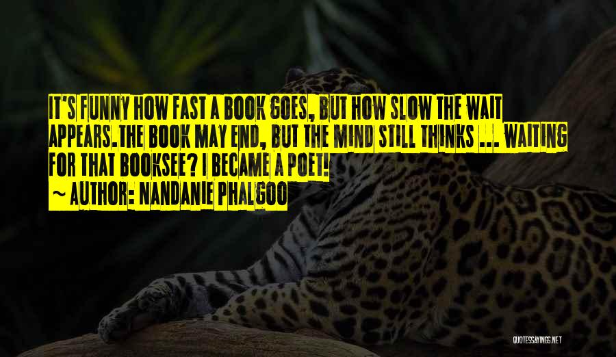 Nandanie Phalgoo Quotes: It's Funny How Fast A Book Goes, But How Slow The Wait Appears.the Book May End, But The Mind Still