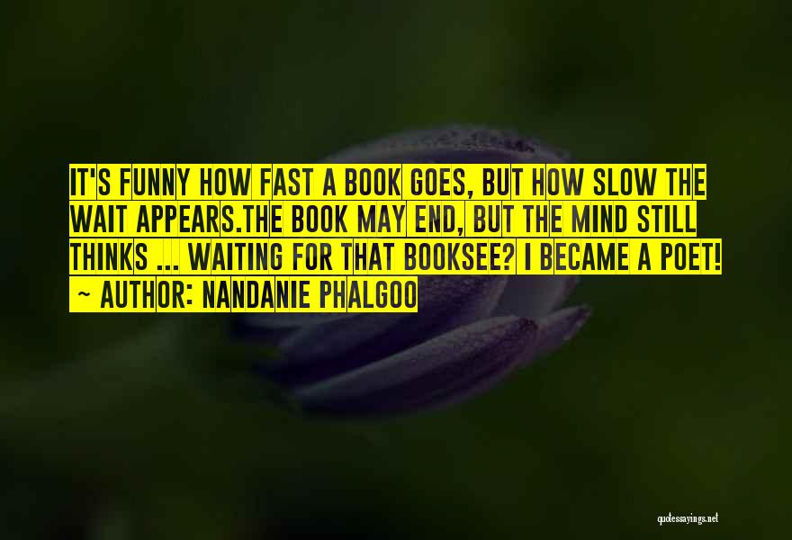 Nandanie Phalgoo Quotes: It's Funny How Fast A Book Goes, But How Slow The Wait Appears.the Book May End, But The Mind Still