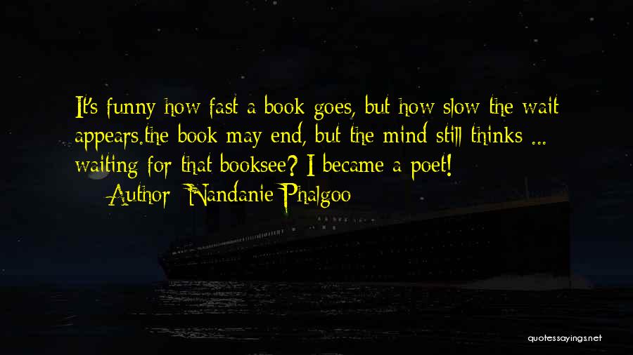 Nandanie Phalgoo Quotes: It's Funny How Fast A Book Goes, But How Slow The Wait Appears.the Book May End, But The Mind Still