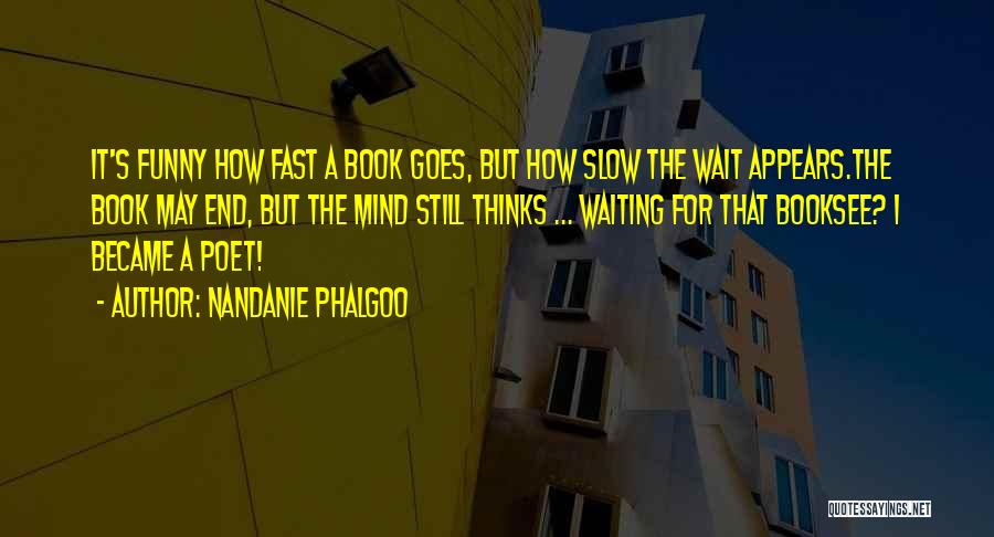 Nandanie Phalgoo Quotes: It's Funny How Fast A Book Goes, But How Slow The Wait Appears.the Book May End, But The Mind Still