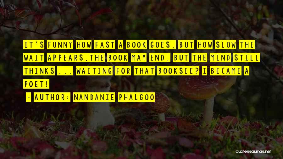 Nandanie Phalgoo Quotes: It's Funny How Fast A Book Goes, But How Slow The Wait Appears.the Book May End, But The Mind Still