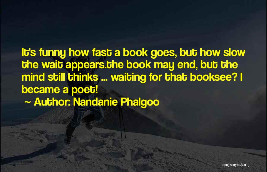 Nandanie Phalgoo Quotes: It's Funny How Fast A Book Goes, But How Slow The Wait Appears.the Book May End, But The Mind Still