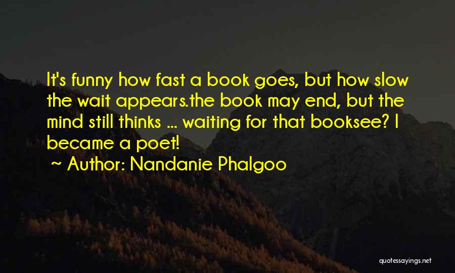 Nandanie Phalgoo Quotes: It's Funny How Fast A Book Goes, But How Slow The Wait Appears.the Book May End, But The Mind Still