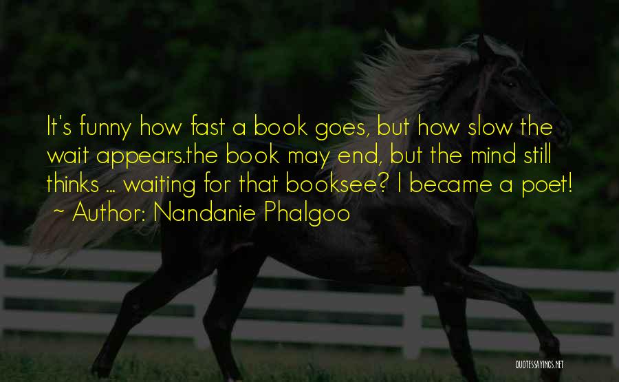 Nandanie Phalgoo Quotes: It's Funny How Fast A Book Goes, But How Slow The Wait Appears.the Book May End, But The Mind Still