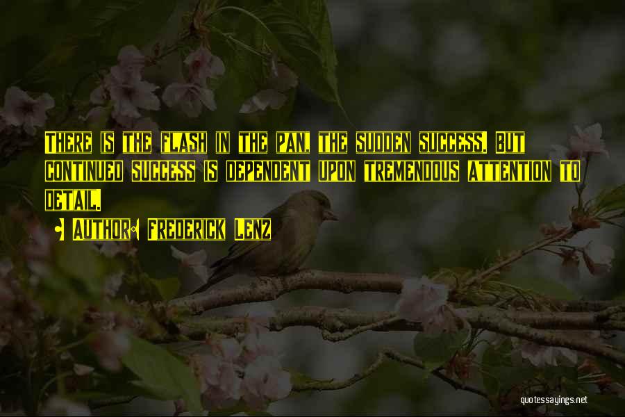 Frederick Lenz Quotes: There Is The Flash In The Pan, The Sudden Success. But Continued Success Is Dependent Upon Tremendous Attention To Detail.