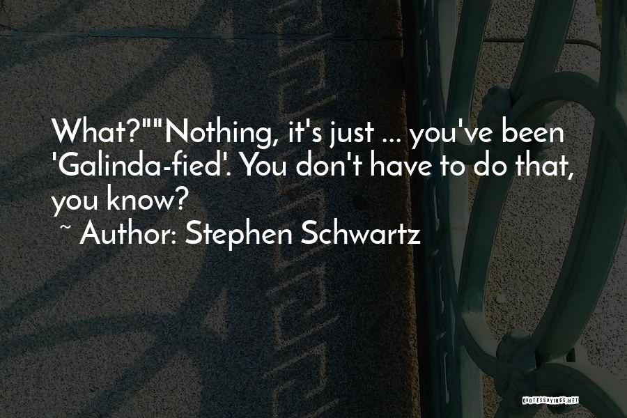 Stephen Schwartz Quotes: What?nothing, It's Just ... You've Been 'galinda-fied'. You Don't Have To Do That, You Know?