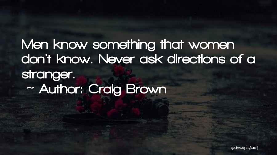 Craig Brown Quotes: Men Know Something That Women Don't Know. Never Ask Directions Of A Stranger.