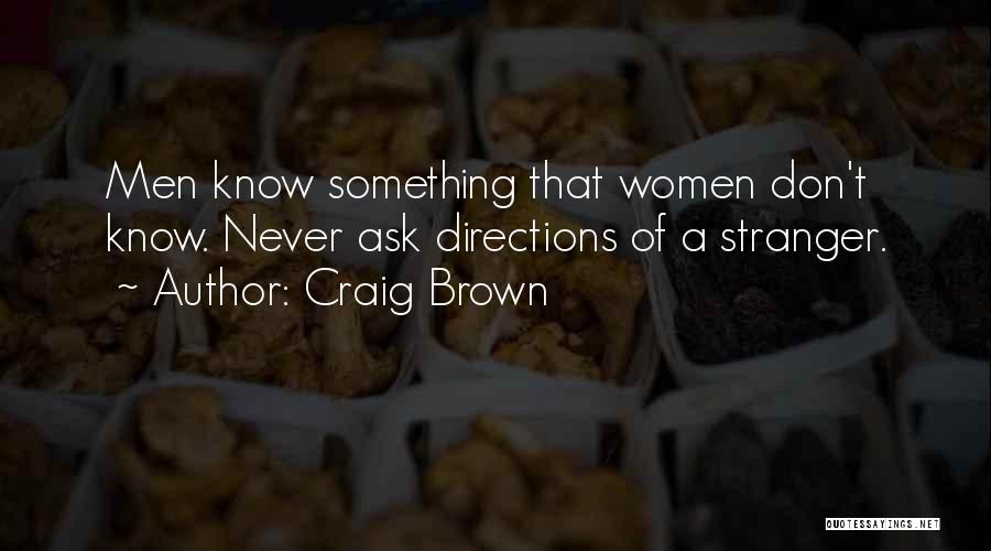 Craig Brown Quotes: Men Know Something That Women Don't Know. Never Ask Directions Of A Stranger.