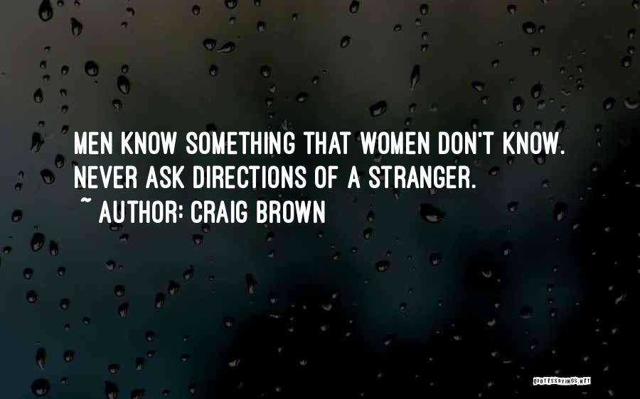 Craig Brown Quotes: Men Know Something That Women Don't Know. Never Ask Directions Of A Stranger.