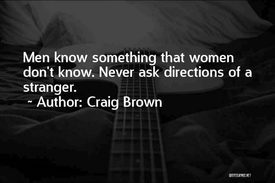 Craig Brown Quotes: Men Know Something That Women Don't Know. Never Ask Directions Of A Stranger.