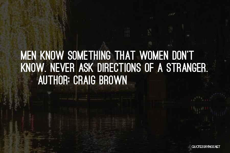 Craig Brown Quotes: Men Know Something That Women Don't Know. Never Ask Directions Of A Stranger.