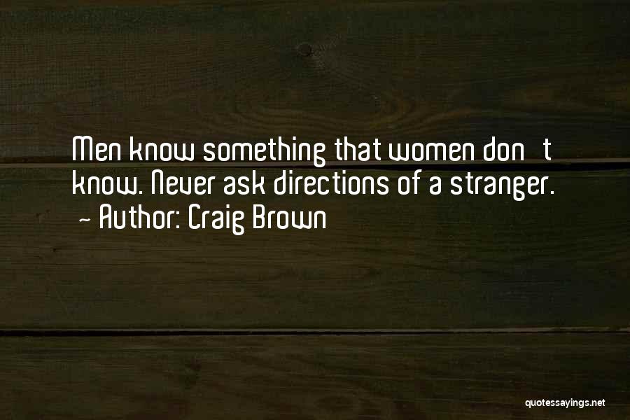 Craig Brown Quotes: Men Know Something That Women Don't Know. Never Ask Directions Of A Stranger.