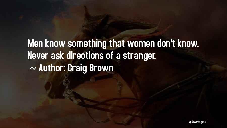 Craig Brown Quotes: Men Know Something That Women Don't Know. Never Ask Directions Of A Stranger.