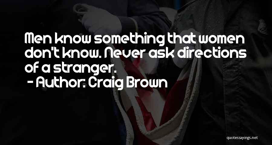 Craig Brown Quotes: Men Know Something That Women Don't Know. Never Ask Directions Of A Stranger.