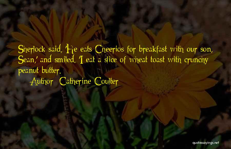 Catherine Coulter Quotes: Sherlock Said, 'he Eats Cheerios For Breakfast With Our Son, Sean,' And Smiled. 'i Eat A Slice Of Wheat Toast