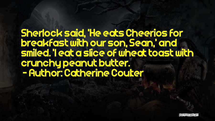 Catherine Coulter Quotes: Sherlock Said, 'he Eats Cheerios For Breakfast With Our Son, Sean,' And Smiled. 'i Eat A Slice Of Wheat Toast