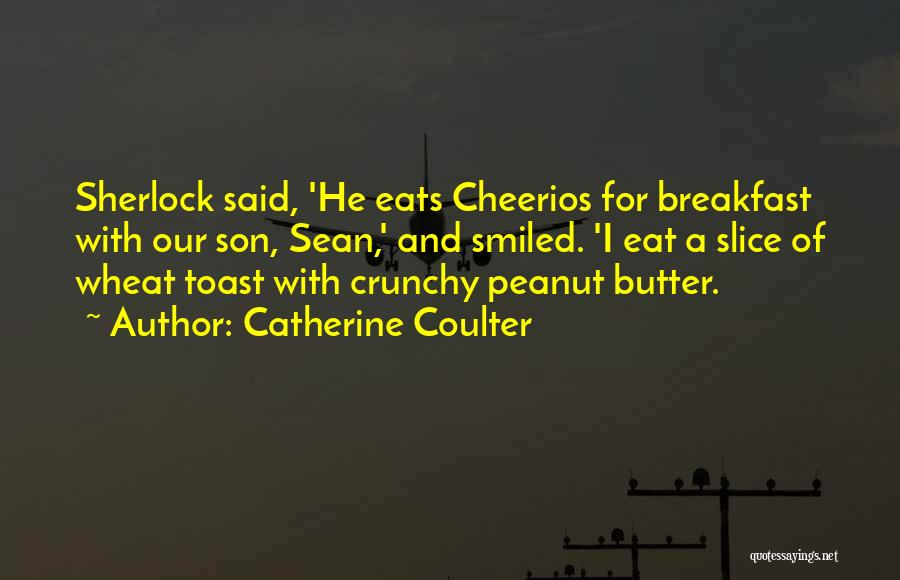 Catherine Coulter Quotes: Sherlock Said, 'he Eats Cheerios For Breakfast With Our Son, Sean,' And Smiled. 'i Eat A Slice Of Wheat Toast