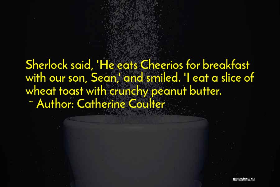 Catherine Coulter Quotes: Sherlock Said, 'he Eats Cheerios For Breakfast With Our Son, Sean,' And Smiled. 'i Eat A Slice Of Wheat Toast