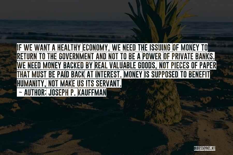 Joseph P. Kauffman Quotes: If We Want A Healthy Economy, We Need The Issuing Of Money To Return To The Government And Not To