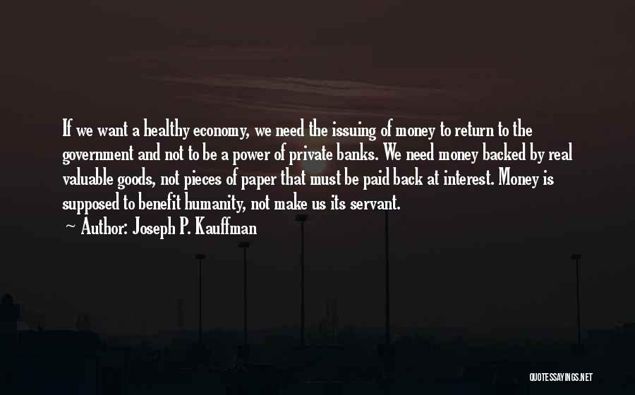 Joseph P. Kauffman Quotes: If We Want A Healthy Economy, We Need The Issuing Of Money To Return To The Government And Not To