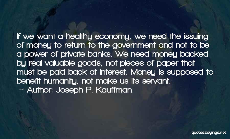 Joseph P. Kauffman Quotes: If We Want A Healthy Economy, We Need The Issuing Of Money To Return To The Government And Not To