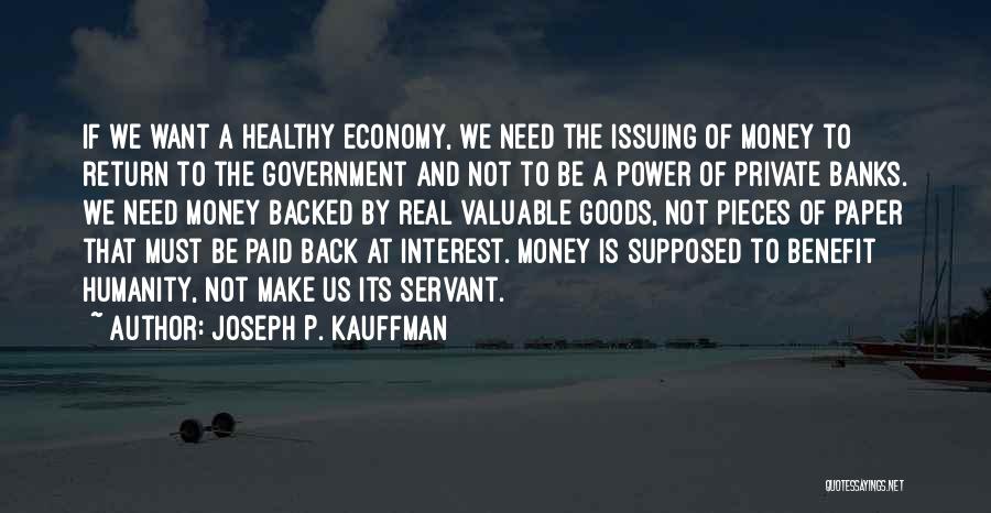 Joseph P. Kauffman Quotes: If We Want A Healthy Economy, We Need The Issuing Of Money To Return To The Government And Not To