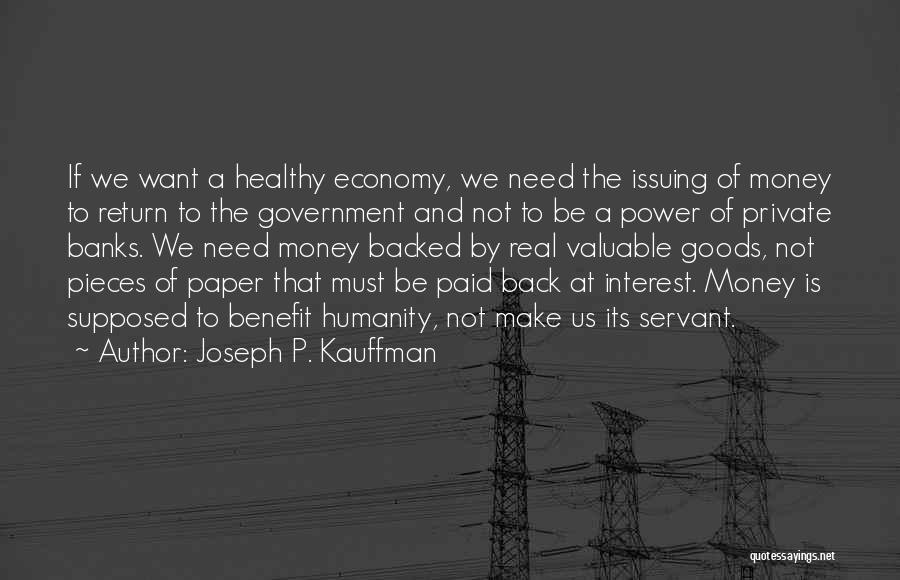 Joseph P. Kauffman Quotes: If We Want A Healthy Economy, We Need The Issuing Of Money To Return To The Government And Not To