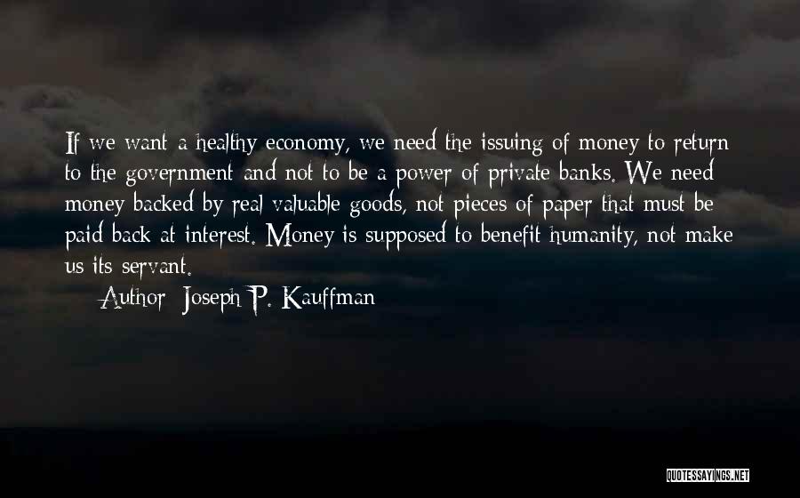 Joseph P. Kauffman Quotes: If We Want A Healthy Economy, We Need The Issuing Of Money To Return To The Government And Not To