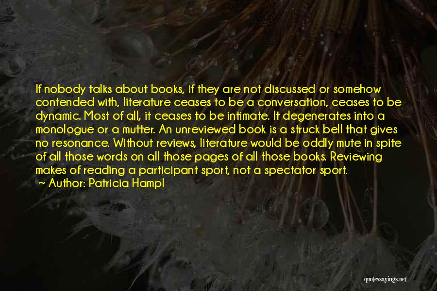 Patricia Hampl Quotes: If Nobody Talks About Books, If They Are Not Discussed Or Somehow Contended With, Literature Ceases To Be A Conversation,