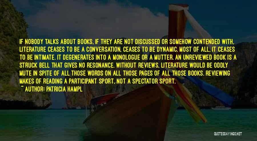 Patricia Hampl Quotes: If Nobody Talks About Books, If They Are Not Discussed Or Somehow Contended With, Literature Ceases To Be A Conversation,