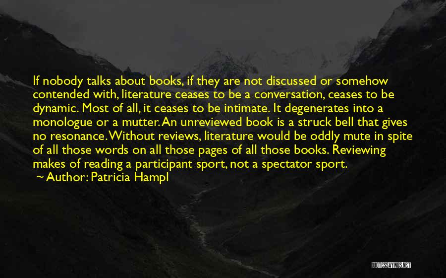 Patricia Hampl Quotes: If Nobody Talks About Books, If They Are Not Discussed Or Somehow Contended With, Literature Ceases To Be A Conversation,