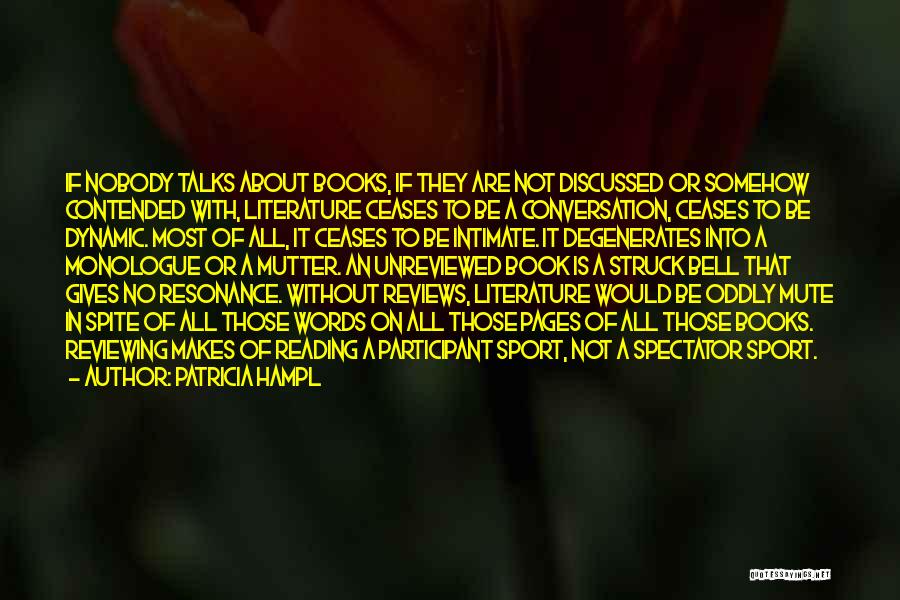 Patricia Hampl Quotes: If Nobody Talks About Books, If They Are Not Discussed Or Somehow Contended With, Literature Ceases To Be A Conversation,