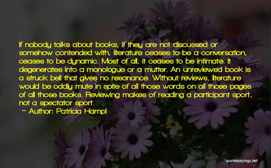 Patricia Hampl Quotes: If Nobody Talks About Books, If They Are Not Discussed Or Somehow Contended With, Literature Ceases To Be A Conversation,