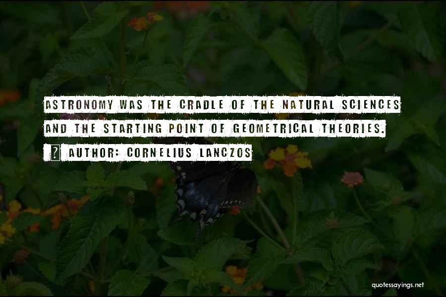 Cornelius Lanczos Quotes: Astronomy Was The Cradle Of The Natural Sciences And The Starting Point Of Geometrical Theories.