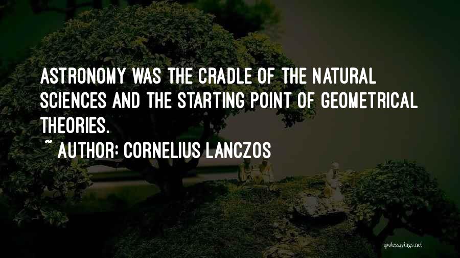 Cornelius Lanczos Quotes: Astronomy Was The Cradle Of The Natural Sciences And The Starting Point Of Geometrical Theories.