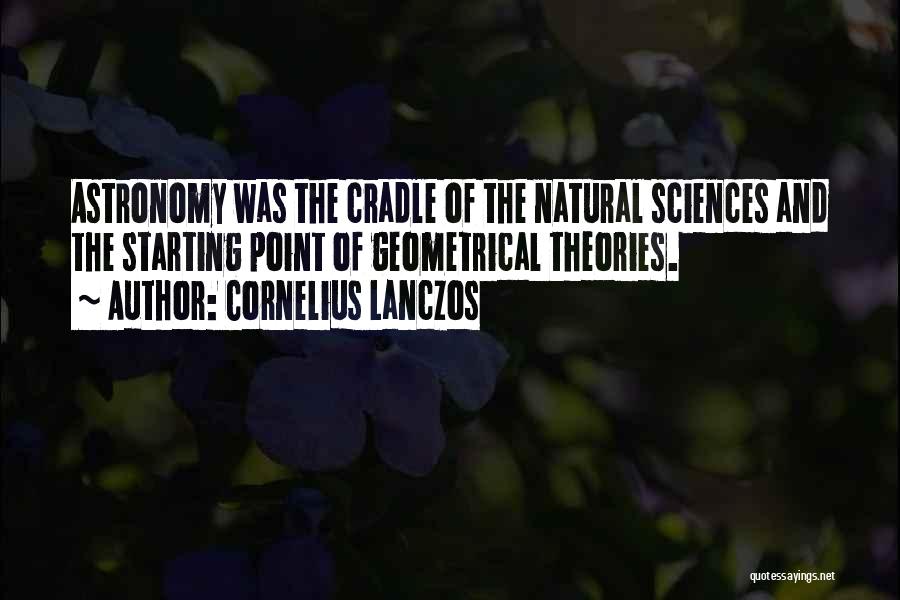 Cornelius Lanczos Quotes: Astronomy Was The Cradle Of The Natural Sciences And The Starting Point Of Geometrical Theories.