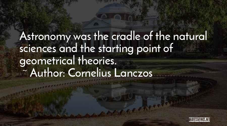 Cornelius Lanczos Quotes: Astronomy Was The Cradle Of The Natural Sciences And The Starting Point Of Geometrical Theories.
