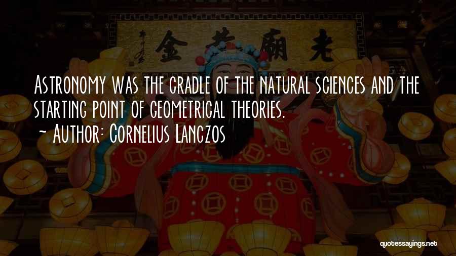 Cornelius Lanczos Quotes: Astronomy Was The Cradle Of The Natural Sciences And The Starting Point Of Geometrical Theories.