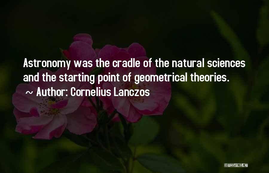 Cornelius Lanczos Quotes: Astronomy Was The Cradle Of The Natural Sciences And The Starting Point Of Geometrical Theories.