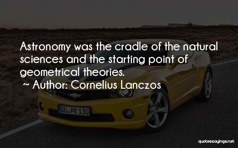 Cornelius Lanczos Quotes: Astronomy Was The Cradle Of The Natural Sciences And The Starting Point Of Geometrical Theories.