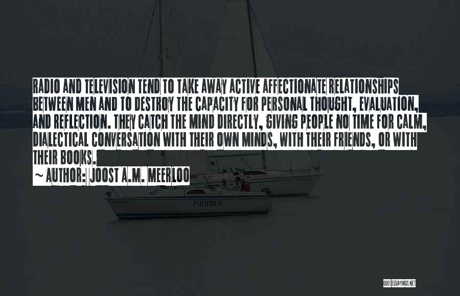Joost A.M. Meerloo Quotes: Radio And Television Tend To Take Away Active Affectionate Relationships Between Men And To Destroy The Capacity For Personal Thought,