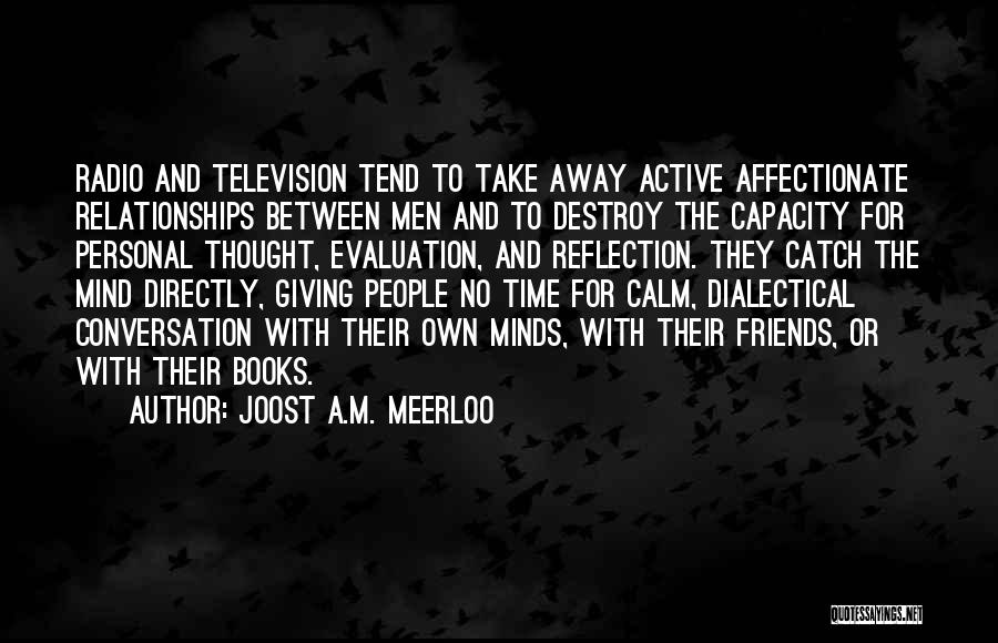 Joost A.M. Meerloo Quotes: Radio And Television Tend To Take Away Active Affectionate Relationships Between Men And To Destroy The Capacity For Personal Thought,