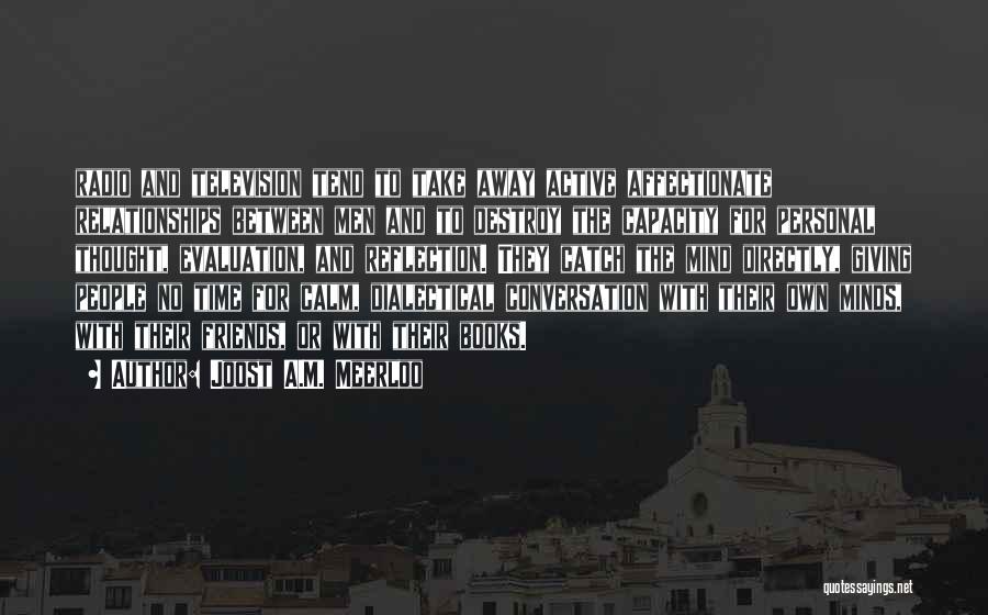 Joost A.M. Meerloo Quotes: Radio And Television Tend To Take Away Active Affectionate Relationships Between Men And To Destroy The Capacity For Personal Thought,