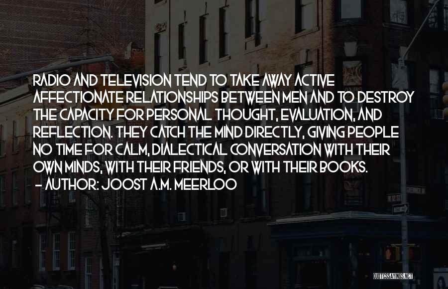 Joost A.M. Meerloo Quotes: Radio And Television Tend To Take Away Active Affectionate Relationships Between Men And To Destroy The Capacity For Personal Thought,