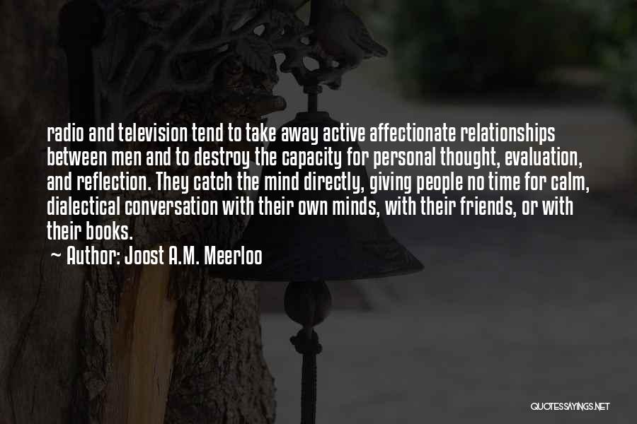 Joost A.M. Meerloo Quotes: Radio And Television Tend To Take Away Active Affectionate Relationships Between Men And To Destroy The Capacity For Personal Thought,